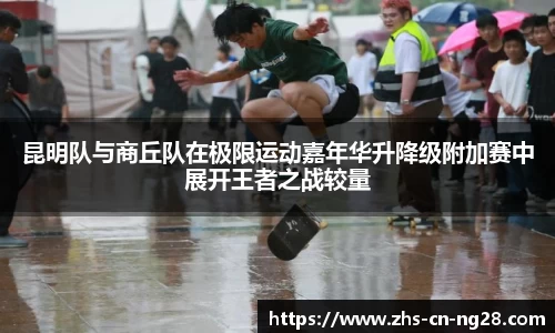 昆明队与商丘队在极限运动嘉年华升降级附加赛中展开王者之战较量