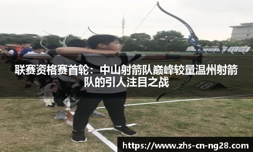 联赛资格赛首轮:中山射箭队巅峰较量温州射箭队的引人注目之战