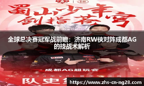 全球总决赛冠军战前瞻:济南RW侠对阵成都AG的技战术解析
