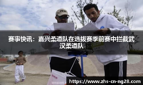 赛事快讯:嘉兴柔道队在选拔赛季前赛中拦截武汉柔道队