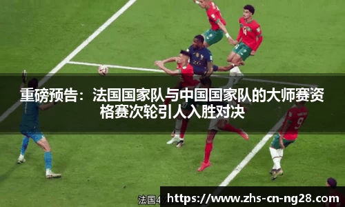重磅预告：法国国家队与中国国家队的大师赛资格赛次轮引人入胜对决