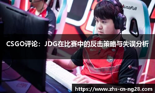 CSGO评论:JDG在比赛中的反击策略与失误分析