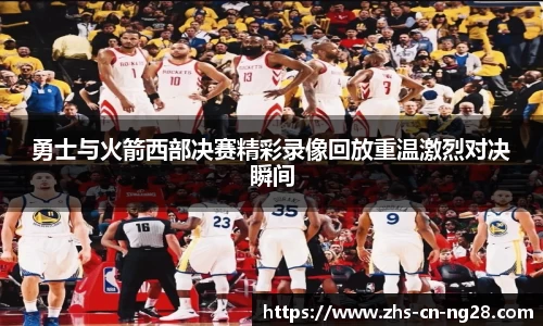 勇士与火箭西部决赛精彩录像回放重温激烈对决瞬间